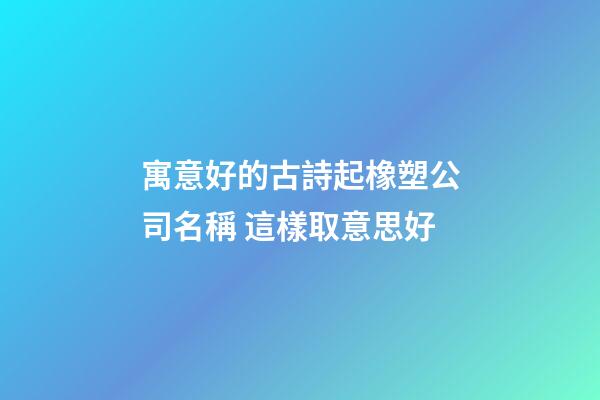 寓意好的古詩起橡塑公司名稱 這樣取意思好-第1張-公司起名-玄機派